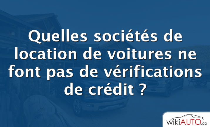 Quelles sociétés de location de voitures ne font pas de vérifications de crédit ?